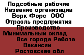 Подсобные рабочие › Название организации ­ Ворк Форс, ООО › Отрасль предприятия ­ Производство › Минимальный оклад ­ 35 000 - Все города Работа » Вакансии   . Ростовская обл.,Донецк г.